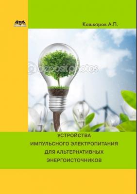 Устройства импульсного электропитания для альтернативных энергоисточников - Андрей Кашкаров