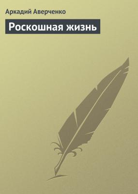 Роскошная жизнь - Аркадий Аверченко