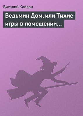Ведьмин Дом, или Тихие игры в помещении… - Виталий Каплан