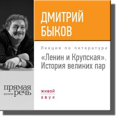 Лекция «Ленин и Крупская. История великих пар» - Дмитрий Быков