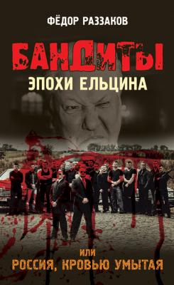 Бандиты эпохи Ельцина, или Россия, кровью умытая - Федор Раззаков