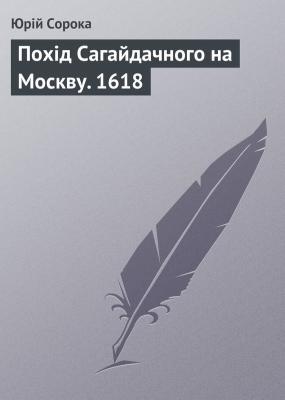 Похід Сагайдачного на Москву. 1618 - Юрій Сорока