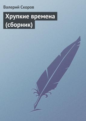 Хрупкие времена (сборник) - Валерий Скоров