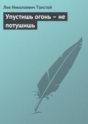 Упустишь огонь – не потушишь - Лев Николаевич Толстой