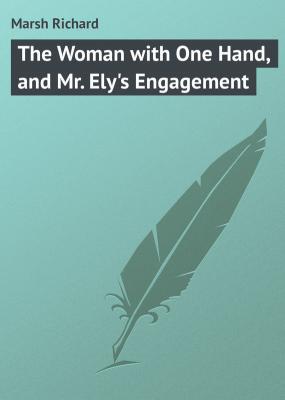 The Woman with One Hand, and Mr. Ely's Engagement - Marsh Richard