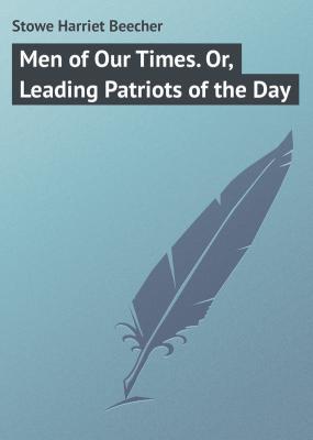 Men of Our Times. Or, Leading Patriots of the Day - Stowe Harriet Beecher