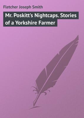 Mr. Poskitt's Nightcaps. Stories of a Yorkshire Farmer - Fletcher Joseph Smith