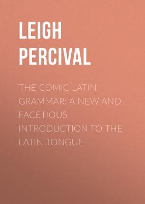 The Comic Latin Grammar: A new and facetious introduction to the Latin tongue - Leigh Percival