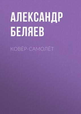 Ковёр-самолёт - Александр Беляев