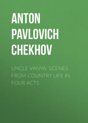Uncle Vanya: Scenes from Country Life in Four Acts - Anton Pavlovich Chekhov