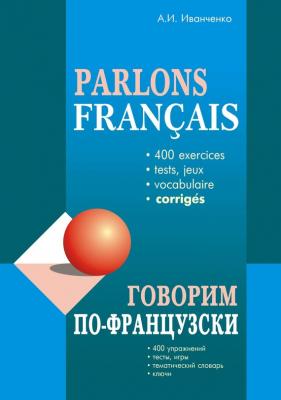 Говорим по-французски. 400 упражнений для развития устной речи - Анна Иванченко