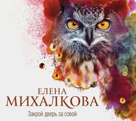 Закрой дверь за совой - Елена Михалкова