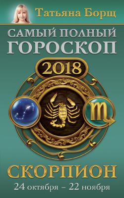 Скорпион. Самый полный гороскоп на 2018 год. 24 октября – 22 ноября - Татьяна Борщ