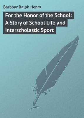For the Honor of the School: A Story of School Life and Interscholastic Sport - Barbour Ralph Henry