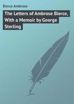 The Letters of Ambrose Bierce, With a Memoir by George Sterling - Bierce Ambrose