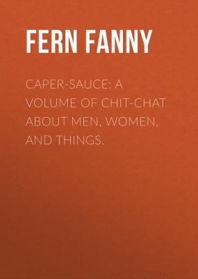 Caper-Sauce: A Volume of Chit-Chat about Men, Women, and Things. - Fern Fanny