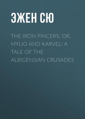 The Iron Pincers; or, Mylio and Karvel: A Tale of the Albigensian Crusades - Эжен Сю
