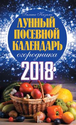 Лунный посевной календарь огородника на 2018 год - Галина Кизима