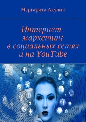 Интернет-маркетинг в социальных сетях и на YouTube - Маргарита Акулич