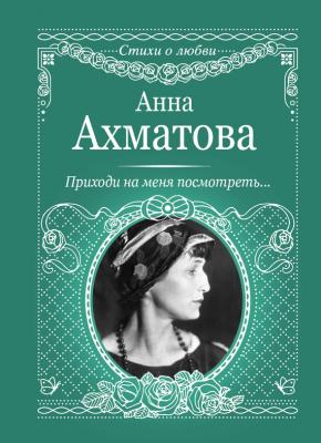 Приходи на меня посмотреть - Анна Ахматова
