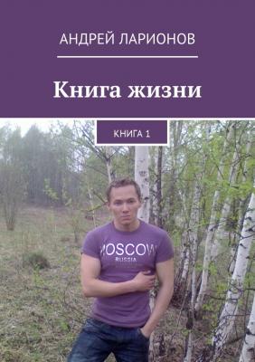 Книга жизни. Книга 1 - Андрей Николаевич Ларионов