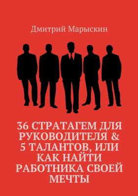 36 стратагем для руководителя & 5 талантов, или Как найти работника своей мечты - Дмитрий Марыскин