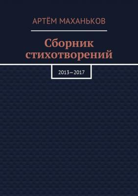 Сборник стихотворений. 2013—2017 - Артём Дмитриевич Маханьков