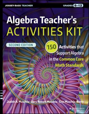 Algebra Teacher's Activities Kit. 150 Activities that Support Algebra in the Common Core Math Standards, Grades 6-12 - Erin  Muschla-Berry