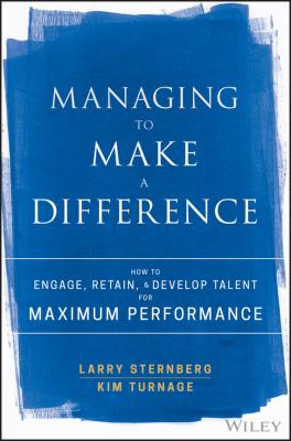 Managing to Make a Difference. How to Engage, Retain, and Develop Talent for Maximum Performance - Larry  Sternberg