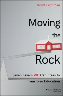 Moving the Rock. Seven Levers WE Can Press to Transform Education - Grant  Lichtman