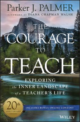 The Courage to Teach. Exploring the Inner Landscape of a Teacher's Life - Parker Palmer J.