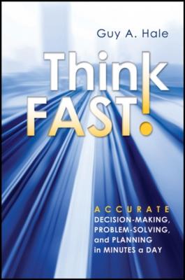 Think Fast! Accurate Decision-Making, Problem-Solving, and Planning in Minutes a Day - Guy Hale A.
