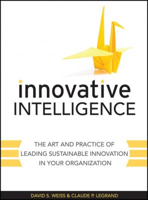 Innovative Intelligence. The Art and Practice of Leading Sustainable Innovation in Your Organization - Claude  Legrand