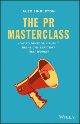 The PR Masterclass. How to develop a public relations strategy that works! - Alex  Singleton