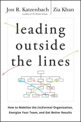Leading Outside the Lines. How to Mobilize the Informal Organization, Energize Your Team, and Get Better Results - Zia  Khan