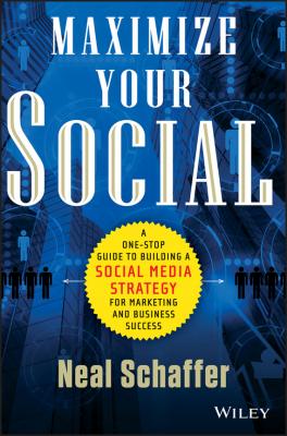 Maximize Your Social. A One-Stop Guide to Building a Social Media Strategy for Marketing and Business Success - Neal  Schaffer