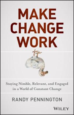 Make Change Work. Staying Nimble, Relevant, and Engaged in a World of Constant Change - Randy  Pennington