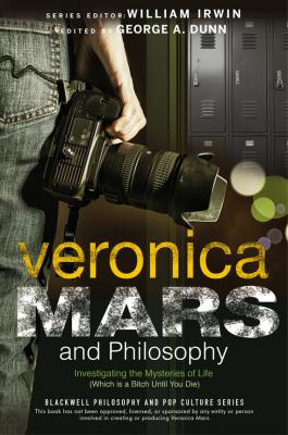 Veronica Mars and Philosophy. Investigating the Mysteries of Life (Which is a Bitch Until You Die) - William  Irwin