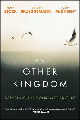 An Other Kingdom. Departing the Consumer Culture - Peter Block