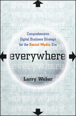 Everywhere. Comprehensive Digital Business Strategy for the Social Media Era - Larry  Weber