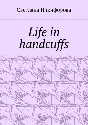 Life in handcuffs - Светлана Никифорова