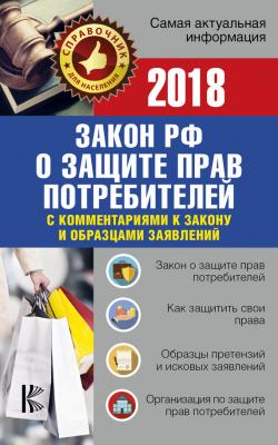 Закон Российской Федерации «О защите прав потребителей» с комментариями к закону и образцами заявлений на 2018 год - Нормативные правовые акты