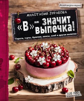 «В» – значит выпечка. Пироги, торты, булочки, кексы, хлеб и другая выпечка - Анастасия Зурабова
