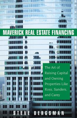 Maverick Real Estate Financing. The Art of Raising Capital and Owning Properties Like Ross, Sanders and Carey - Steve  Bergsman