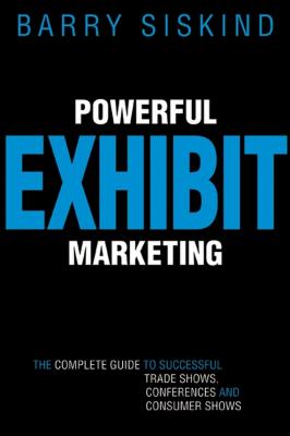Powerful Exhibit Marketing. The Complete Guide to Successful Trade Shows, Conferences, and Consumer Shows - Barry  Siskind