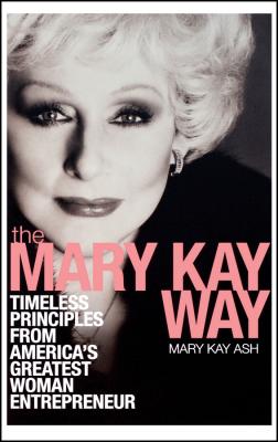 The Mary Kay Way. Timeless Principles from America's Greatest Woman Entrepreneur - Mary Ash Kay