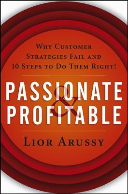 Passionate and Profitable. Why Customer Strategies Fail and Ten Steps to Do Them Right! - Lior  Arussy