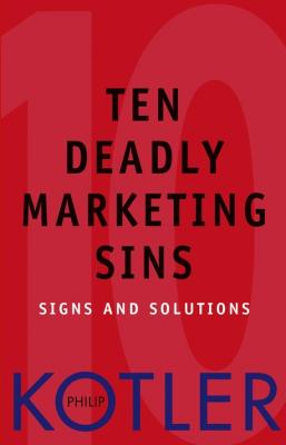 Ten Deadly Marketing Sins. Signs and Solutions - Philip  Kotler