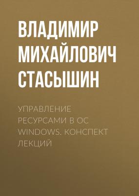 Управление ресурсами в ОС Windows. конспект лекций - Владимир Михайлович Стасышин