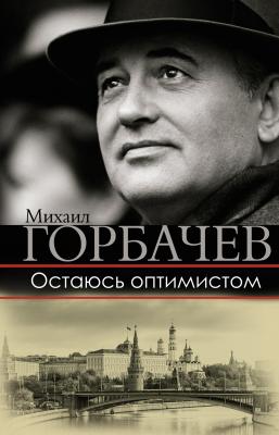 Остаюсь оптимистом - Михаил Горбачев